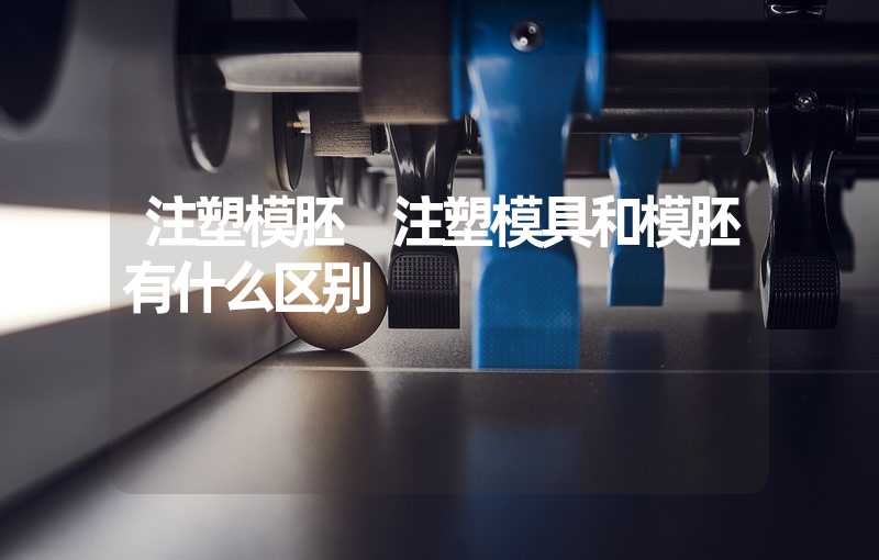 注塑模胚 注塑模具和模胚有什么区别